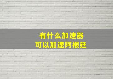 有什么加速器可以加速阿根廷