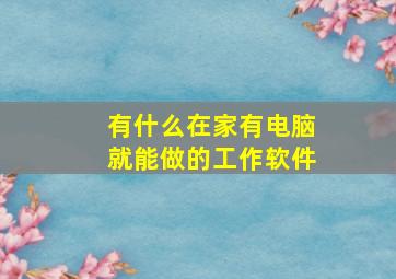 有什么在家有电脑就能做的工作软件