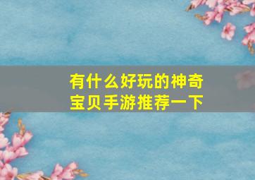 有什么好玩的神奇宝贝手游推荐一下