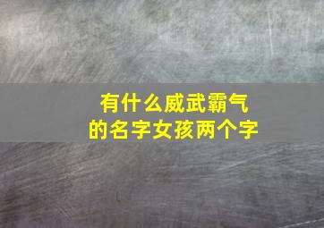 有什么威武霸气的名字女孩两个字