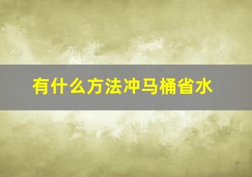 有什么方法冲马桶省水