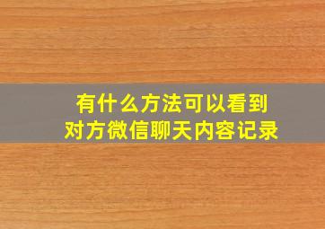 有什么方法可以看到对方微信聊天内容记录