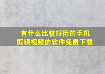 有什么比较好用的手机剪辑视频的软件免费下载