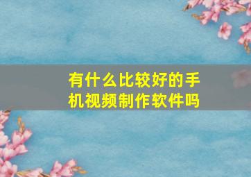 有什么比较好的手机视频制作软件吗