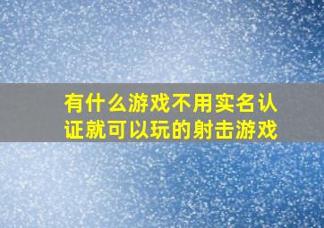 有什么游戏不用实名认证就可以玩的射击游戏