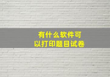 有什么软件可以打印题目试卷