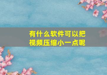 有什么软件可以把视频压缩小一点呢