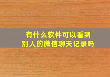 有什么软件可以看到别人的微信聊天记录吗