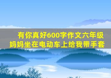 有你真好600字作文六年级妈妈坐在电动车上给我带手套