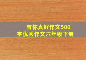 有你真好作文500字优秀作文六年级下册