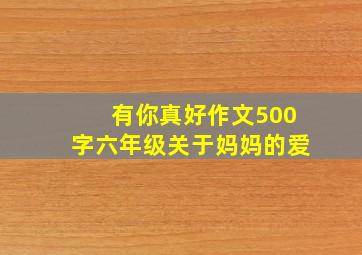 有你真好作文500字六年级关于妈妈的爱