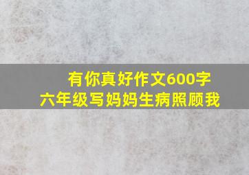 有你真好作文600字六年级写妈妈生病照顾我