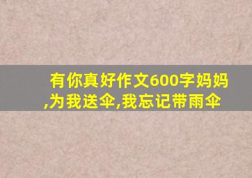 有你真好作文600字妈妈,为我送伞,我忘记带雨伞