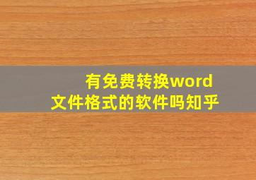 有免费转换word文件格式的软件吗知乎