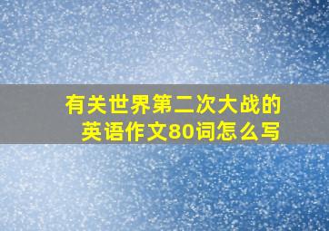 有关世界第二次大战的英语作文80词怎么写