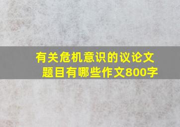 有关危机意识的议论文题目有哪些作文800字