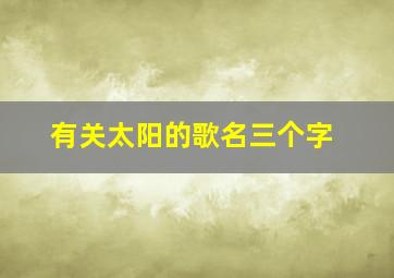 有关太阳的歌名三个字