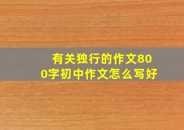 有关独行的作文800字初中作文怎么写好