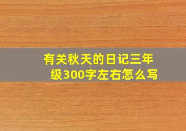 有关秋天的日记三年级300字左右怎么写