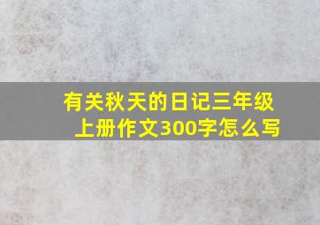 有关秋天的日记三年级上册作文300字怎么写