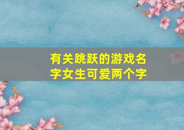 有关跳跃的游戏名字女生可爱两个字