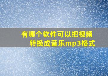 有哪个软件可以把视频转换成音乐mp3格式