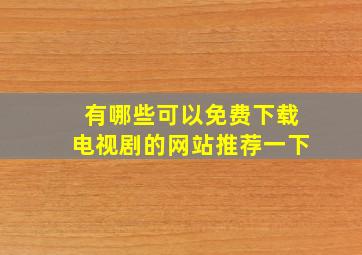 有哪些可以免费下载电视剧的网站推荐一下