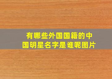 有哪些外国国籍的中国明星名字是谁呢图片