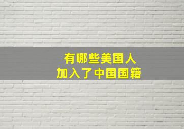 有哪些美国人加入了中国国籍