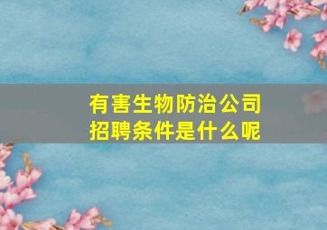 有害生物防治公司招聘条件是什么呢