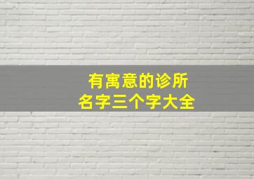 有寓意的诊所名字三个字大全