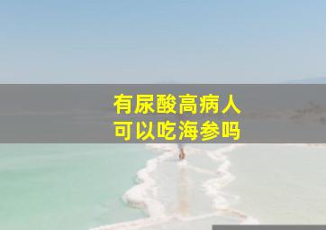 有尿酸高病人可以吃海参吗