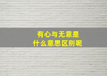 有心与无意是什么意思区别呢