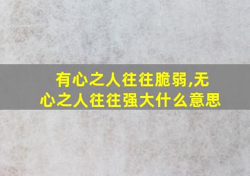 有心之人往往脆弱,无心之人往往强大什么意思