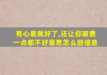 有心意就好了,还让你破费一点都不好意思怎么回信息