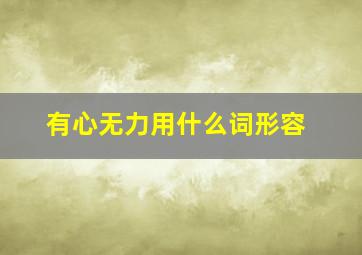 有心无力用什么词形容