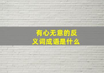 有心无意的反义词成语是什么