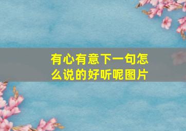 有心有意下一句怎么说的好听呢图片