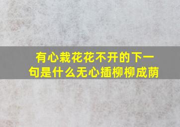 有心栽花花不开的下一句是什么无心插柳柳成荫