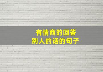 有情商的回答别人的话的句子