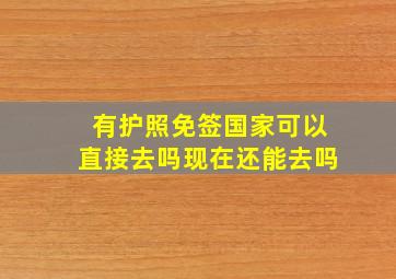 有护照免签国家可以直接去吗现在还能去吗