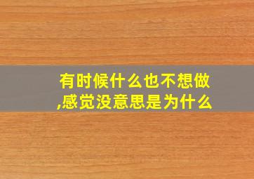 有时候什么也不想做,感觉没意思是为什么