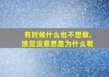 有时候什么也不想做,感觉没意思是为什么呢