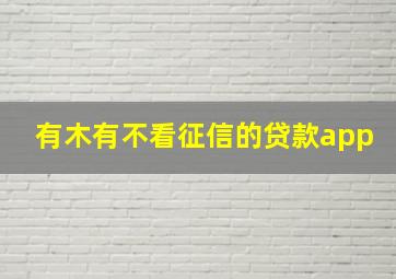 有木有不看征信的贷款app