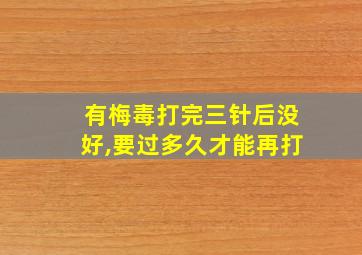 有梅毒打完三针后没好,要过多久才能再打