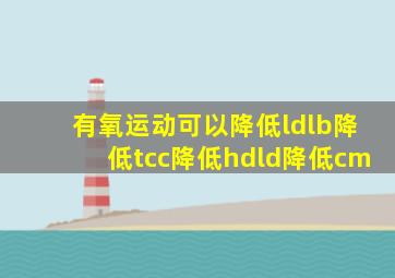 有氧运动可以降低ldlb降低tcc降低hdld降低cm