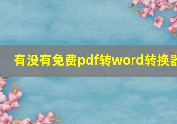 有没有免费pdf转word转换器