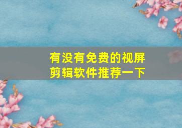 有没有免费的视屏剪辑软件推荐一下