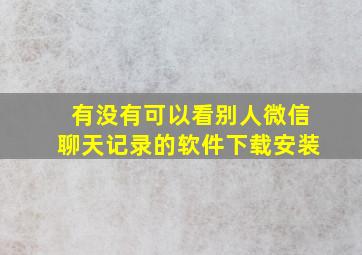 有没有可以看别人微信聊天记录的软件下载安装