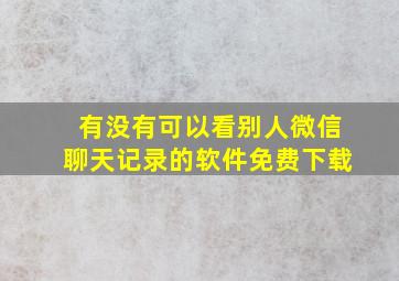 有没有可以看别人微信聊天记录的软件免费下载